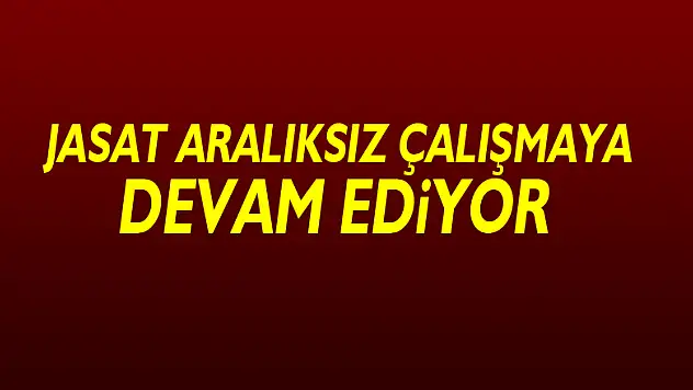 JASAT aralıksız çalışmaya devam ediyor