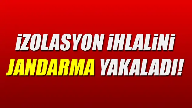 İzolasyon ihlalini jandarma yakaladı!