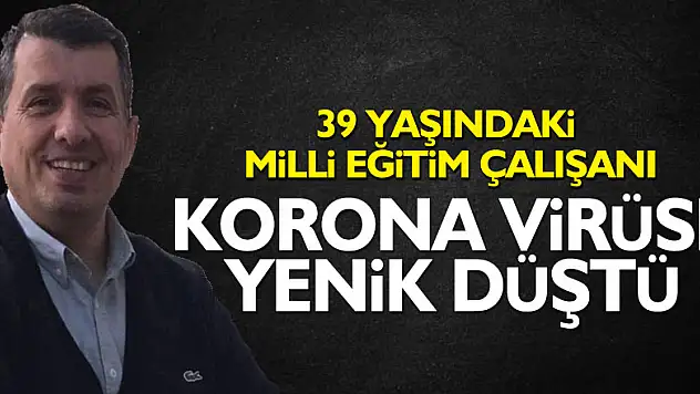 39 yaşındaki Milli Eğitim çalışanı korona virüse yenik düştü