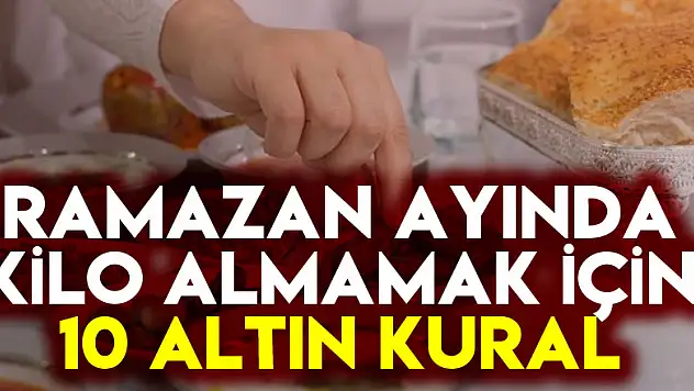 Ramazan ayında kilo almamak için 10 altın kural