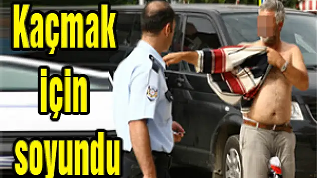 Polisten kaçmak için soyundu