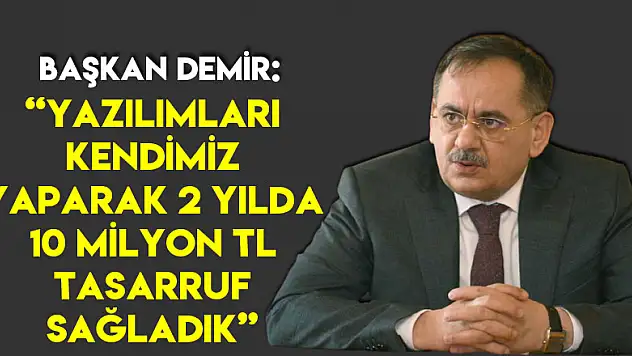 Başkan Demir: 'Yazılımları kendimiz yaparak 2 yılda 10 milyon TL tasarruf sağladık'