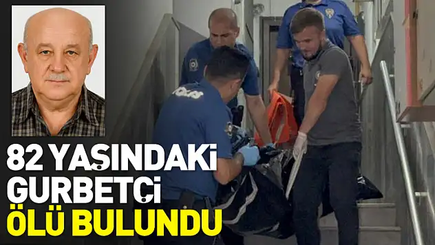 82 yaşındaki gurbetçi ölü bulundu