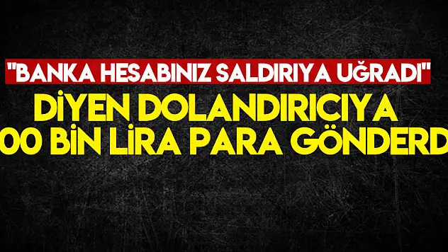 'Banka hesabınız saldırıya uğradı' diyen dolandırıcıya 300 bin lira para gönderdi