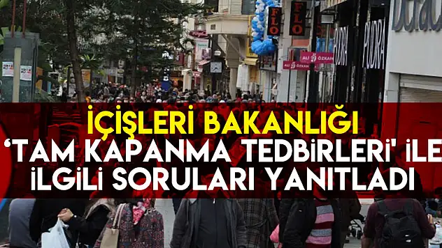 İçişleri Bakanlığı 'Tam Kapanma Tedbirleri' ile ilgili soruları yanıtladı