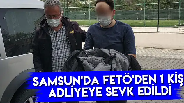 Samsun'da FETÖ'den 1 kişi adliyeye sevk edildi