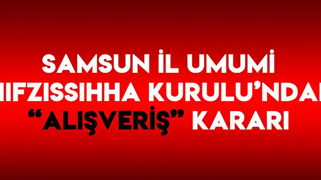 Samsun İl Umumi Hıfzıssıhha Kurulu'ndan 'alışveriş' kararı