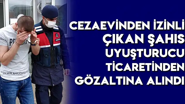 Cezaevinden izinli çıkan şahıs uyuşturucu ticaretinden gözaltına alındı