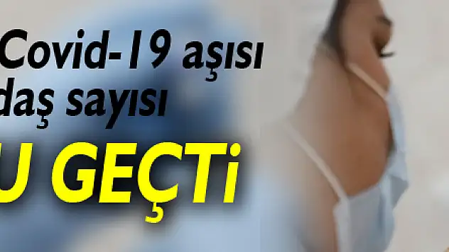 Türkiye'de iki doz Covid-19 aşısı yapılan vatandaş sayısı 10 milyonu geçti!
