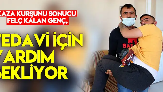 Kaza kurşunu sonucu felç kalan genç, tedavi için yardım bekliyor