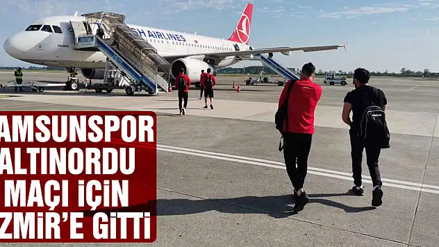 Samsunspor Altınordu maçı için İzmir'e gitti