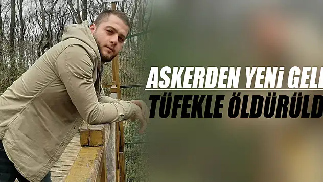 Askerden yeni gelen genç evinin önünde tüfekle öldürüldü