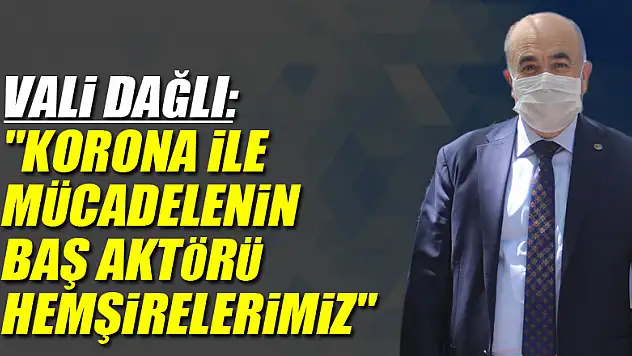 Vali Dağlı: 'Korona ile mücadelenin baş aktörü hemşirelerimiz'