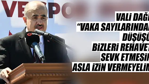 Vali Dağlı: 'Vaka sayılarındaki düşüşün bizleri rehavete sevk etmesine asla izin vermeyelim'