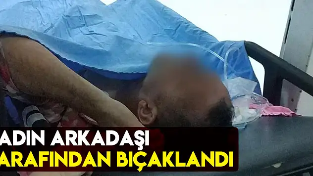 Kadın arkadaşı tarafından bıçaklandı
