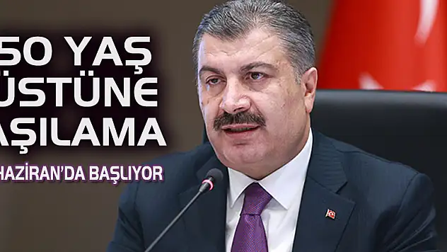 50 yaş üstüne aşılama 1 Haziran'da başlıyor