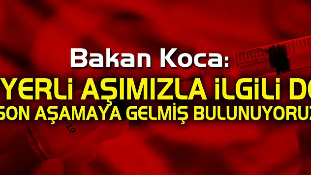 Bakan Koca: 'Yerli aşımızla ilgili de son aşamaya gelmiş bulunuyoruz'