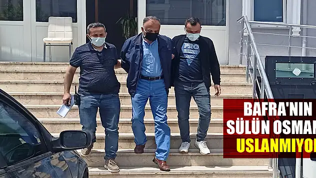 Bafra'nın 'Sülün Osman'ı uslanmıyor