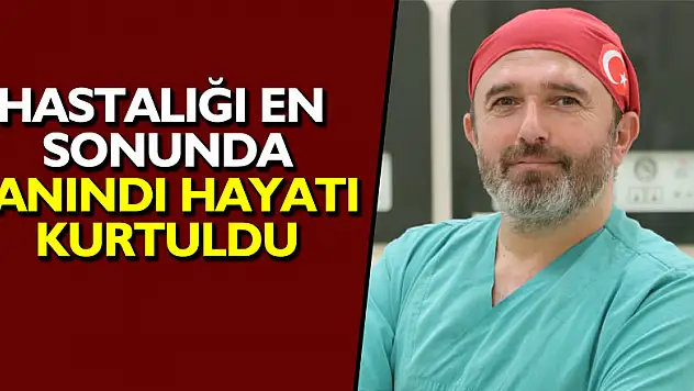 Hastalığı en sonunda 'tanı'ndı, hayatı kurtuldu