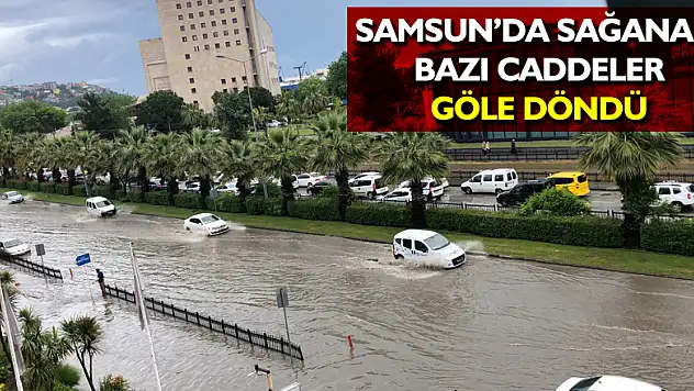 Samsun'da sağanak: Bazı caddeler göle döndü