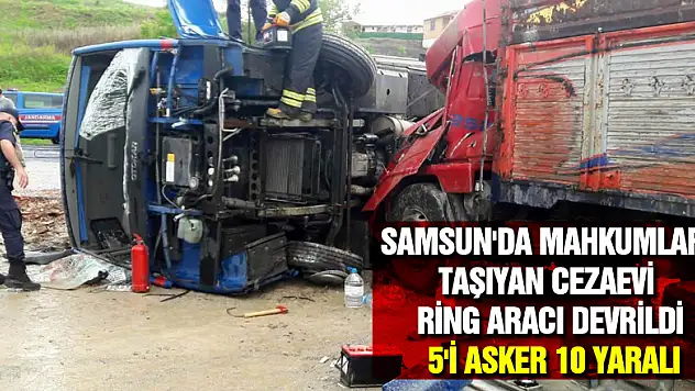 Samsun'da mahkumları taşıyan cezaevi ring aracı devrildi: 5'i asker 10 yaralı