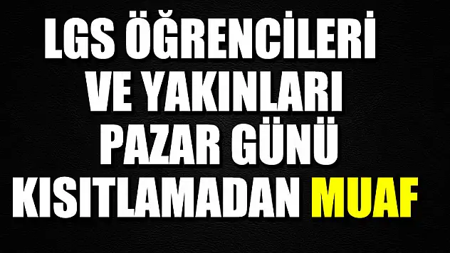 LGS öğrencileri ve yakınları pazar günü kısıtlamadan muaf