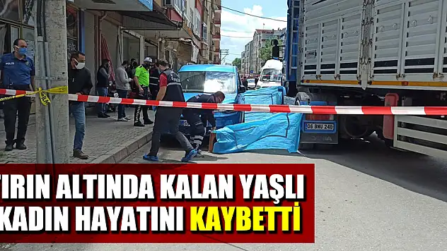 Tırın altında kalan yaşlı kadın hayatını kaybetti