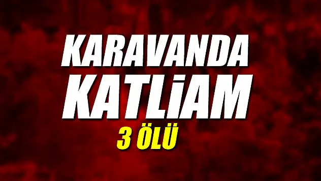 Karavanda katliam: 3 ölü