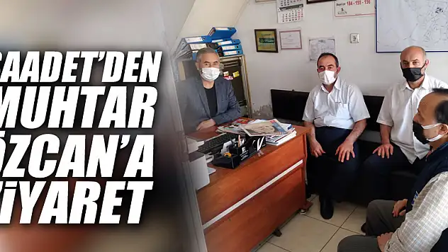 SAADET'DEN MUHTAR ÖZCAN'A ZİYARET