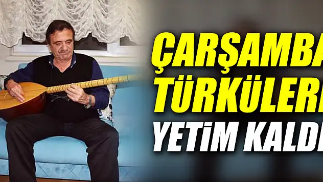 Çarşamba Türküleri Yetim kaldı!