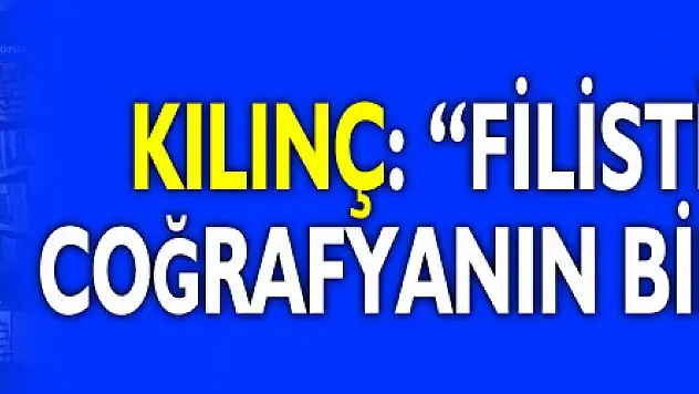 Kılınç: 'Filistin geniş bir coğrafyanın bir parçasıydı'