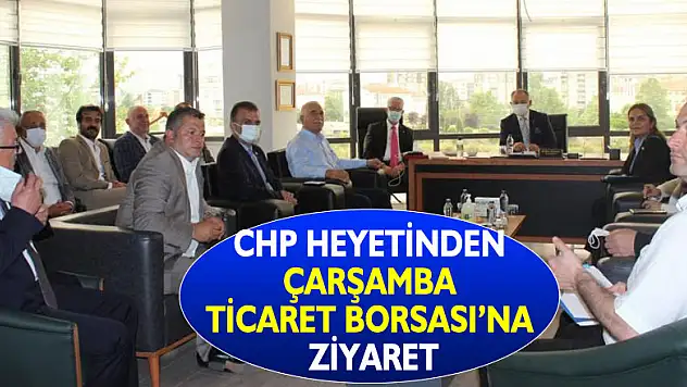 CHP heyetinden Çarşamba Ticaret Borsası'na ziyaret