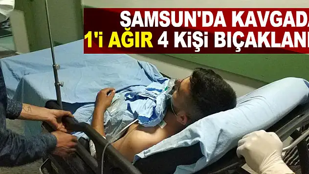 Samsun'da kavgada 1'i ağır 4 kişi bıçaklandı