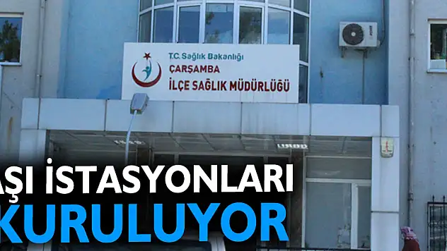 ÇARŞAMBA'DA AŞI İSTASYONLARI KURULUYOR