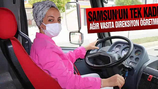 Samsun'un tek kadın ağır vasıta direksiyon öğretmeni
