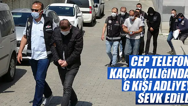 Cep telefonu kaçakçılığıyla ilgili 6 kişi adliyeye sevk edildi