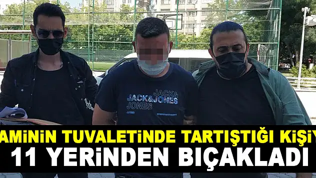 Caminin tuvaletinde tartıştığı kişiyi 11 yerinden bıçakladı