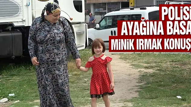 Polisin ayağına basan minik Irmak konuştu
