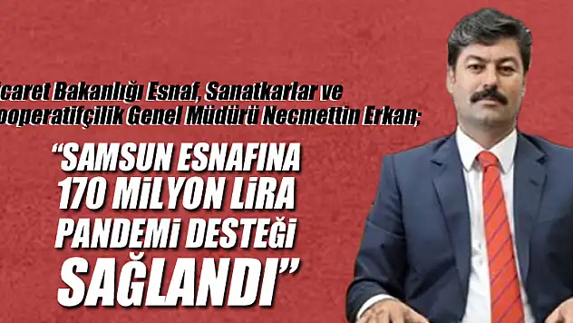 Genel Müdür Erkan: 'Samsun esnafına 170 milyon lira pandemi desteği sağlandı'