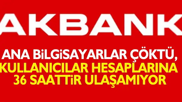Akbank'ta ana bilgisayarlar çöktü, kullanıcılar hesaplarına 36 saattir ulaşamıyor