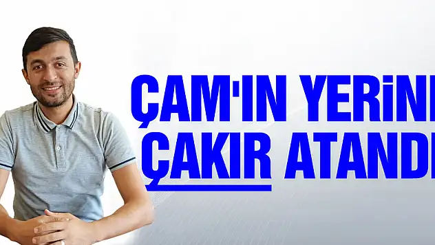 ÇAM'IN YERİNE ÇAKIR ATANDI