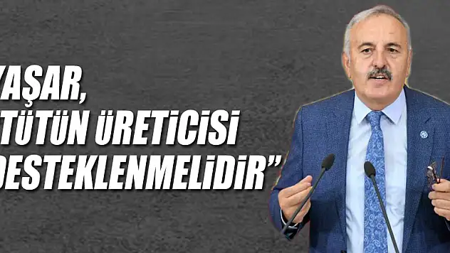 YAŞAR, 'TÜTÜN ÜRETİCİSİ DESTEKLENMELİDİR'