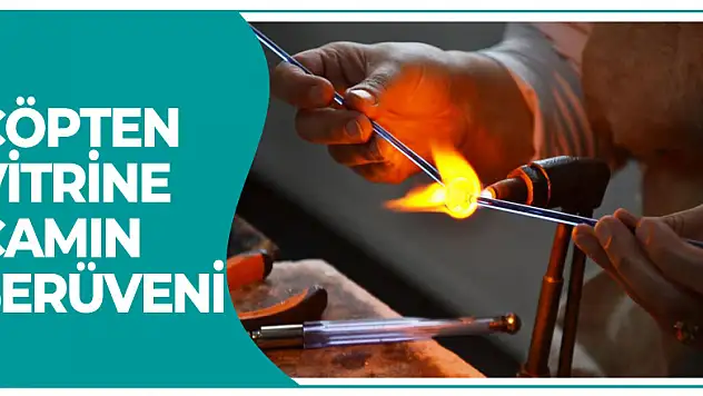 Çöpten vitrine camın serüveni