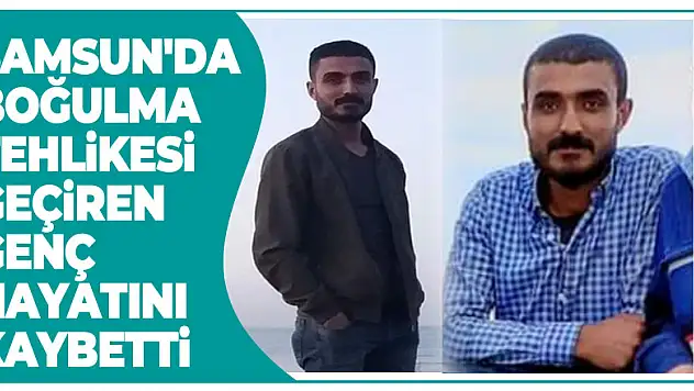 Samsun'da boğulma tehlikesi geçiren genç hayatını kaybetti