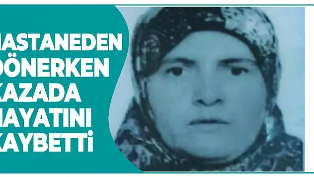 Hastaneden dönerken kazada hayatını kaybetti