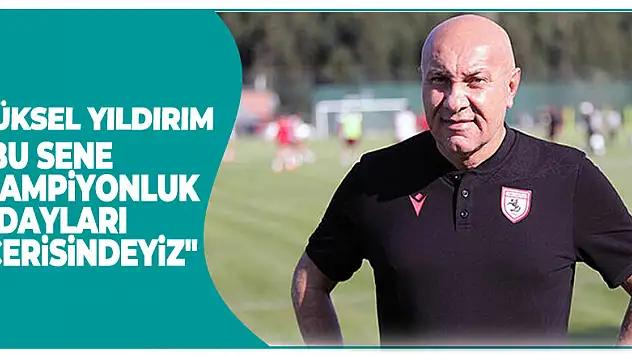 Yüksel Yıldırım: 'Bu sene şampiyonluk adayları içerisindeyiz'