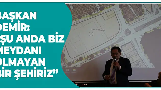Başkan Demir: 'Şu anda biz meydanı olmayan bir şehiriz'