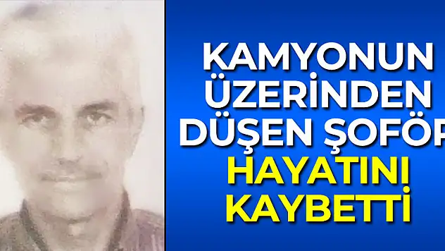 Kamyonun üzerinden düşen şoför hayatını kaybetti