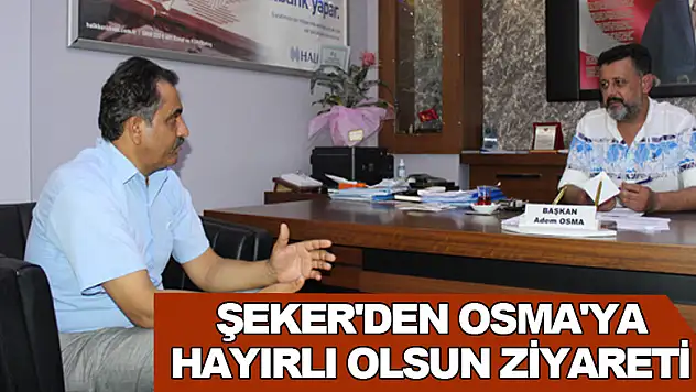 ŞEKER'DEN OSMA'YA HAYIRLI OLSUN ZİYARETİ