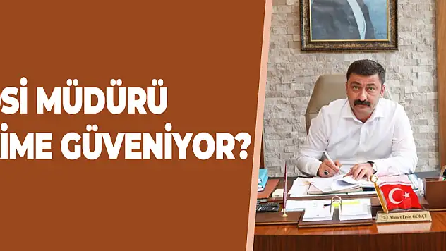 DSİ MÜDÜRÜ KİME GÜVENİYOR?